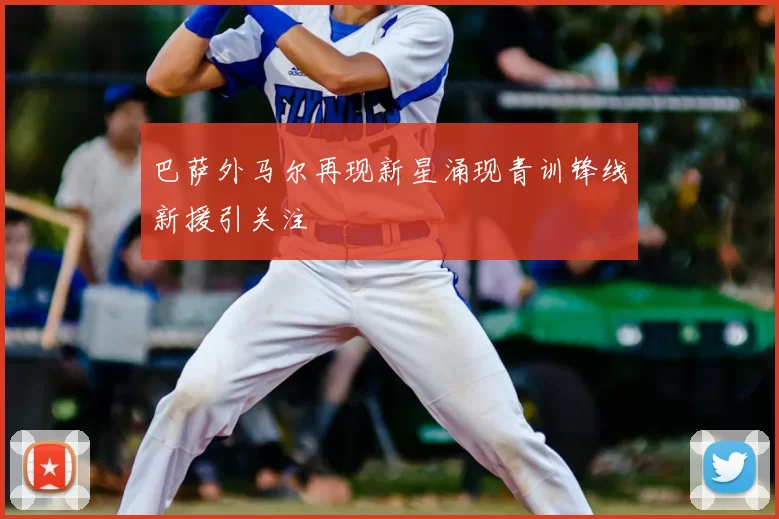 巴萨外马尔再现新星涌现青训锋线新援引关注