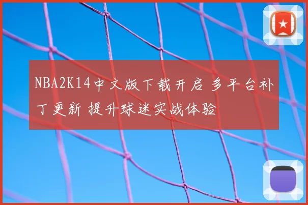 NBA2K14中文版下载开启 多平台补丁更新 提升球迷实战体验