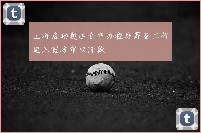 上海启动奥运会申办程序筹备工作进入官方审议阶段
