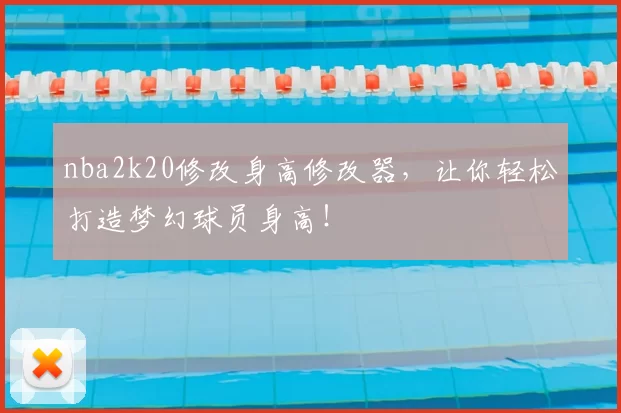 nba2k20修改身高修改器，让你轻松打造梦幻球员身高！