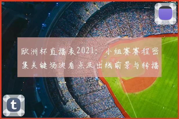 欧洲杯直播表2021：小组赛赛程密集关键场次看点及出线前景与转播安排