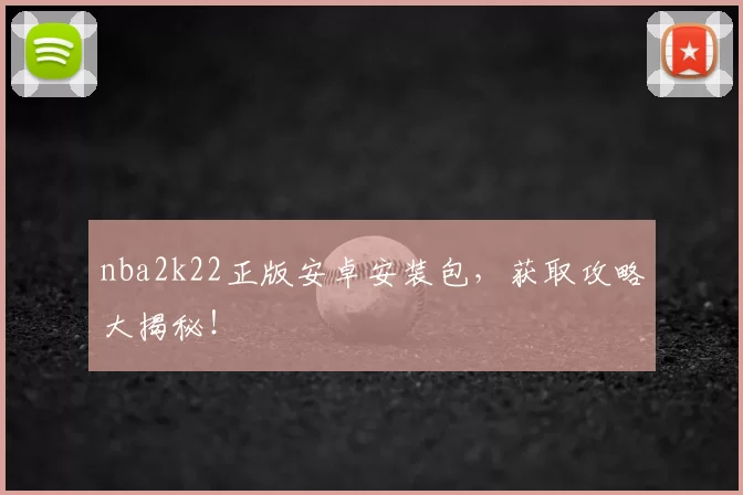 nba2k22正版安卓安装包，获取攻略大揭秘！