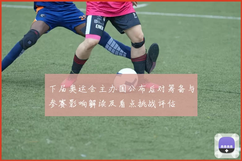 下届奥运会主办国公布后对筹备与参赛影响解读及看点挑战评估