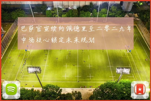 巴萨官宣续约佩德里至二零二九年中场核心锁定未来规划