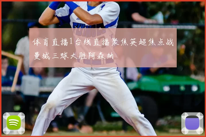 体育直播1台线直播聚焦英超焦点战曼城三球大胜阿森纳