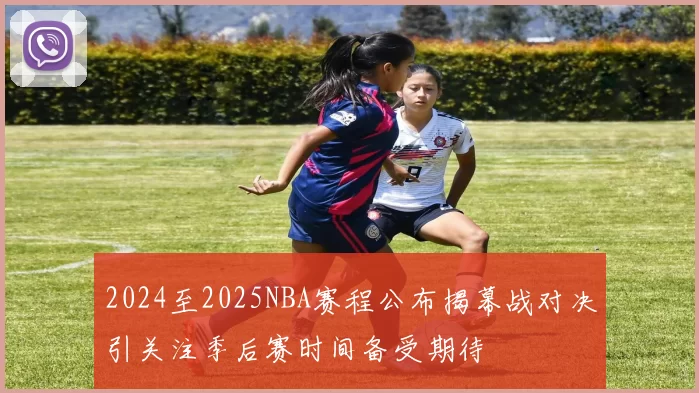 2024至2025NBA赛程公布揭幕战对决引关注季后赛时间备受期待