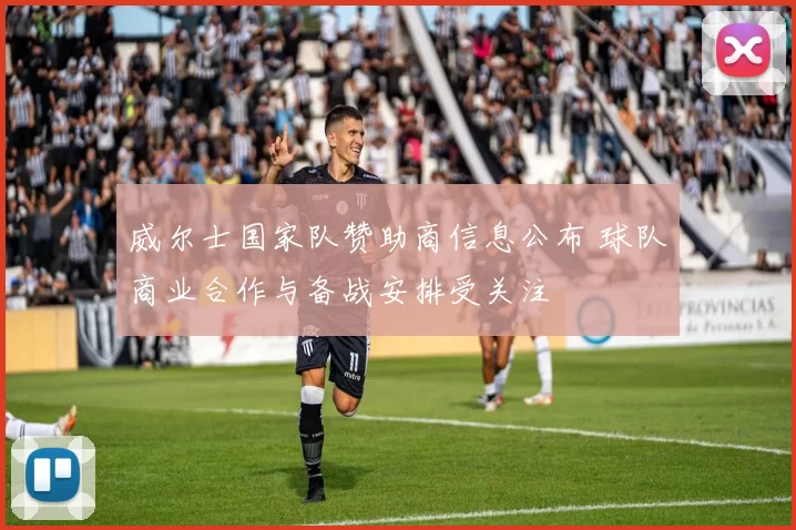 威尔士国家队赞助商信息公布 球队商业合作与备战安排受关注