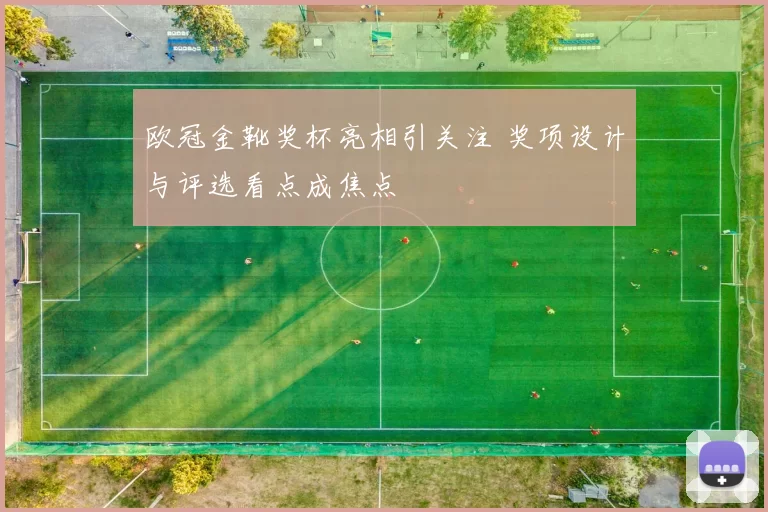 欧冠金靴奖杯亮相引关注 奖项设计与评选看点成焦点