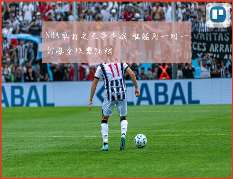 NBA单打之王争夺战 谁能用一对一打爆全联盟防线
