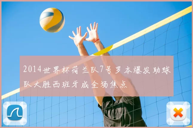 2014世界杯荷兰队7号罗本爆发助球队大胜西班牙成全场焦点