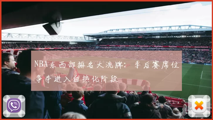 NBA东西部排名大洗牌：季后赛席位争夺进入白热化阶段