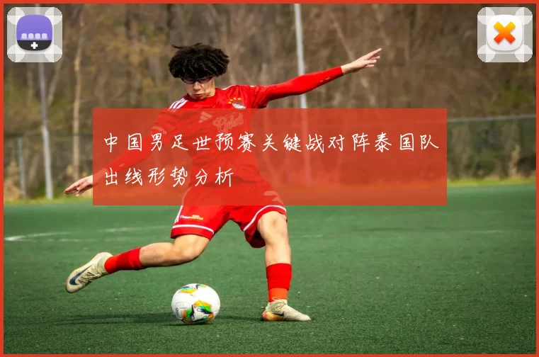 中国男足世预赛关键战对阵泰国队出线形势分析