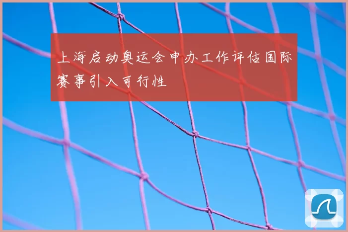 上海启动奥运会申办工作评估国际赛事引入可行性