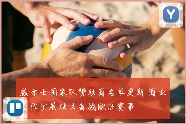 威尔士国家队赞助商名单更新 商业合作扩展助力备战欧洲赛事