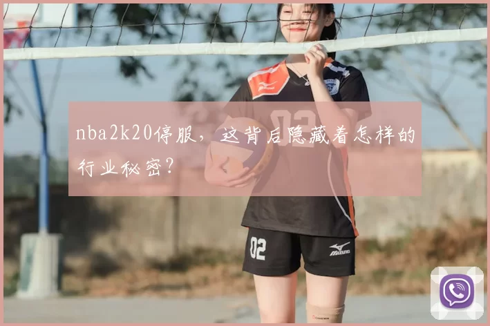 nba2k20停服,这背后隐藏着怎样的行业秘密?
