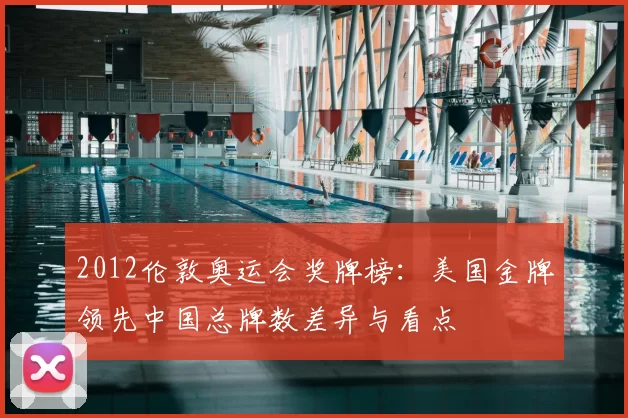 2012伦敦奥运会奖牌榜：美国金牌领先中国总牌数差异与看点