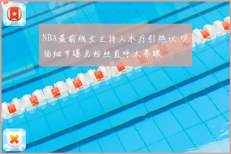 NBA最前线女主持人水疗引热议 现场细节曝光粉丝直呼太养眼