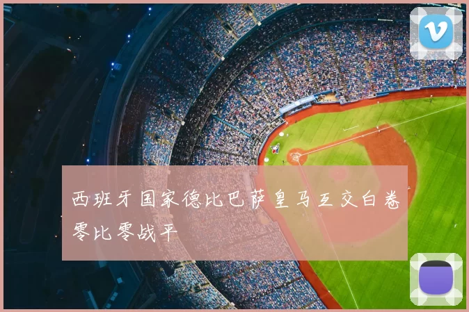 西班牙国家德比巴萨皇马互交白卷零比零战平