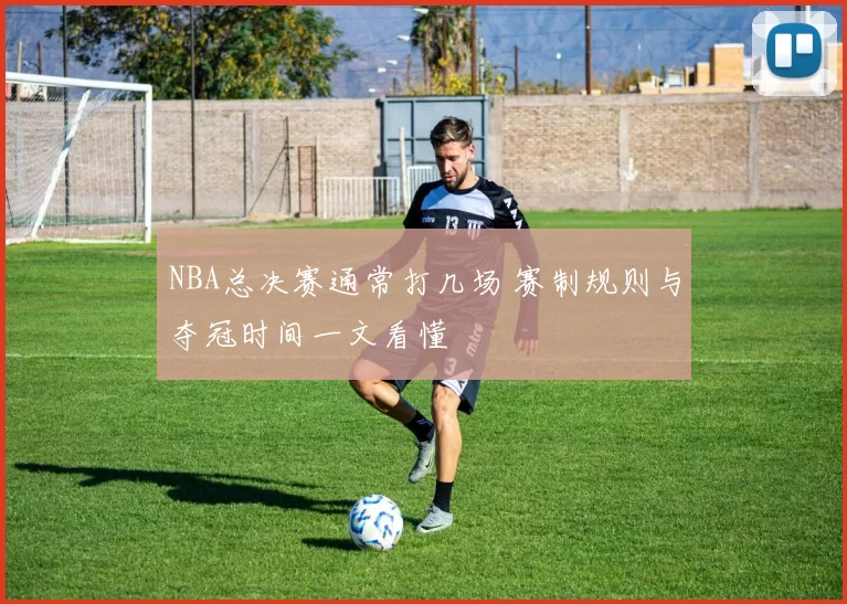 NBA总决赛通常打几场 赛制规则与夺冠时间一文看懂