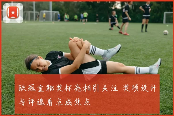 欧冠金靴奖杯亮相引关注 奖项设计与评选看点成焦点