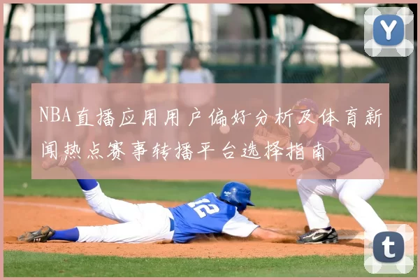 NBA直播应用用户偏好分析及体育新闻热点赛事转播平台选择指南