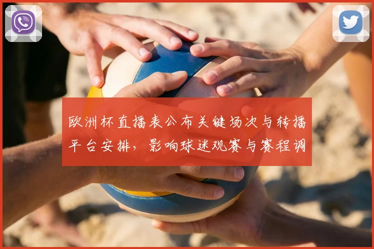 欧洲杯直播表公布关键场次与转播平台安排,影响球迷观赛与赛程调整