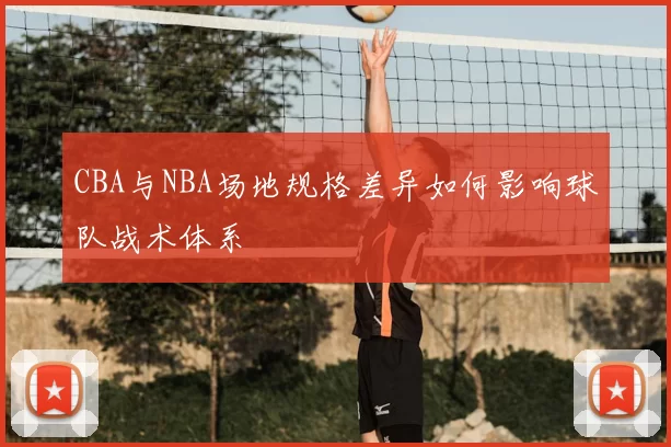 CBA与NBA场地规格差异如何影响球队战术体系