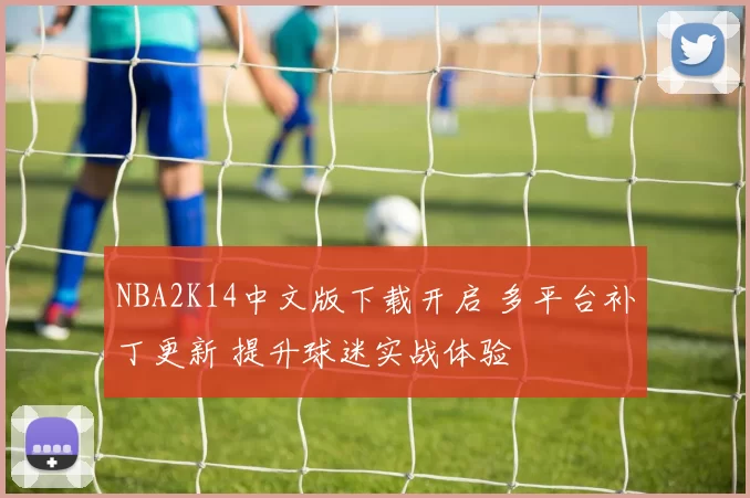 NBA2K14中文版下载开启 多平台补丁更新 提升球迷实战体验