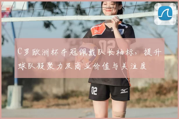 C罗欧洲杯夺冠佩戴队长袖标，提升球队凝聚力及商业价值与关注度