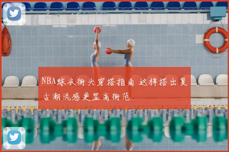 NBA球衣街头穿搭指南 这样搭出复古潮流感更显高街范