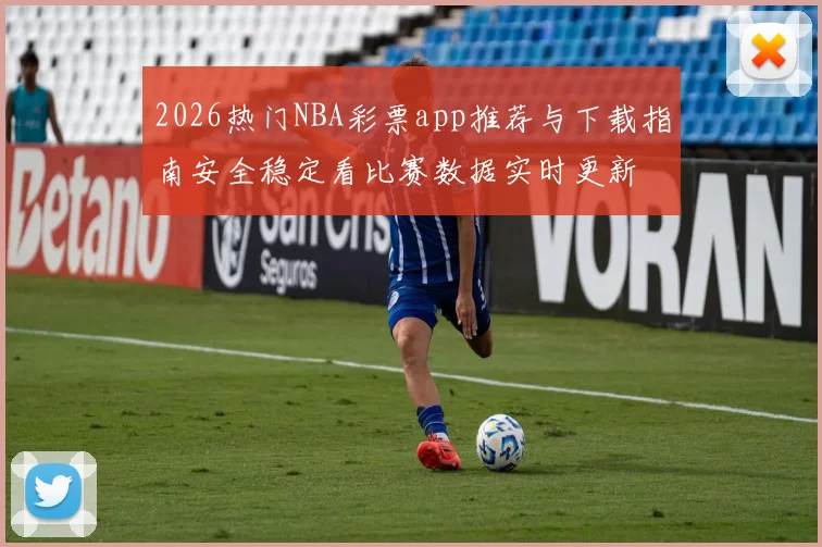 2026热门NBA彩票app推荐与下载指南安全稳定看比赛数据实时更新