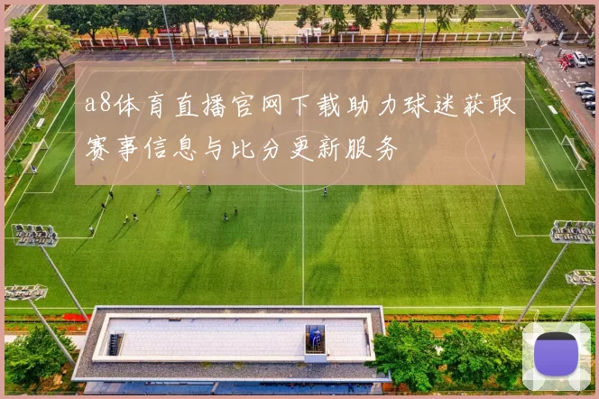 a8体育直播官网下载助力球迷获取赛事信息与比分更新服务