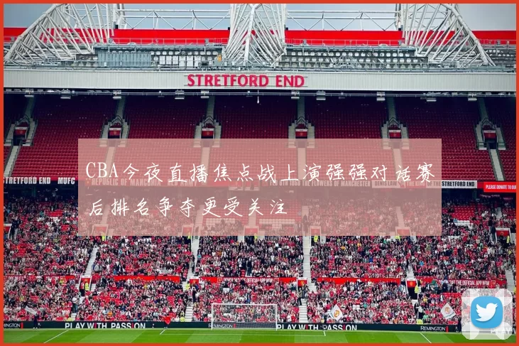 CBA今夜直播焦点战上演强强对话赛后排名争夺更受关注