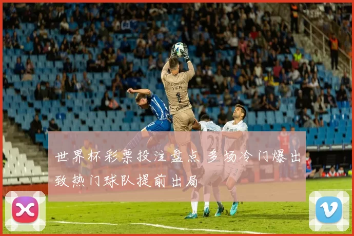 世界杯彩票投注盘点 多场冷门爆出致热门球队提前出局