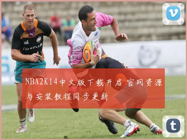 NBA2K14中文版下载开启 官网资源与安装教程同步更新