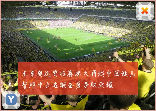 东京奥运资格赛烽火再起中国健儿誓师冲击名额奋勇争取荣耀