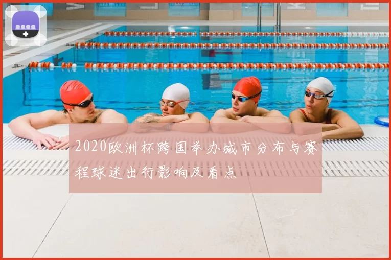 2020欧洲杯跨国举办城市分布与赛程球迷出行影响及看点