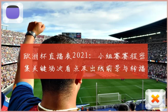 欧洲杯直播表2021：小组赛赛程密集关键场次看点及出线前景与转播安排