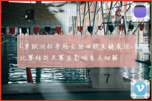 C罗欧洲杯夺冠全场回顾关键表现、比赛转折及赛后影响看点细解