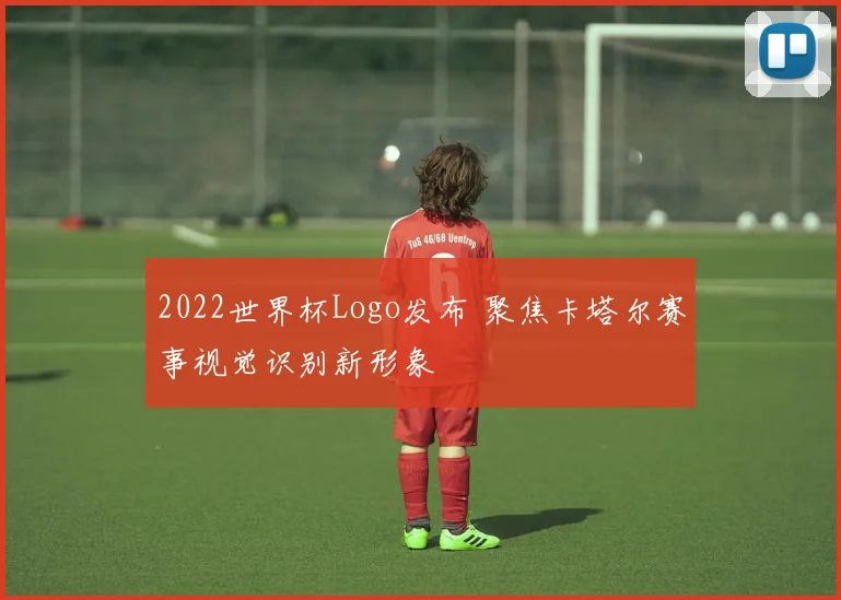 2022世界杯Logo发布 聚焦卡塔尔赛事视觉识别新形象