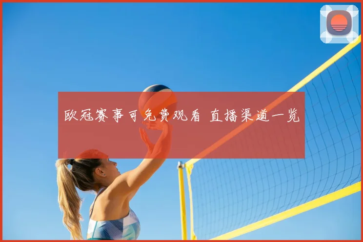 欧冠赛事可免费观看 直播渠道一览