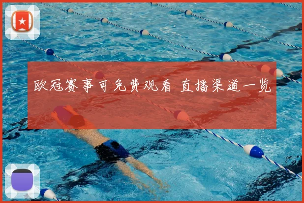 欧冠赛事可免费观看 直播渠道一览