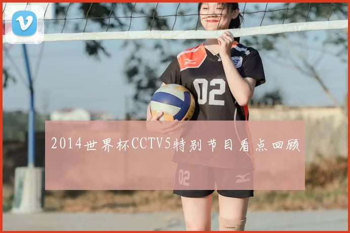 2014世界杯CCTV5特别节目看点回顾