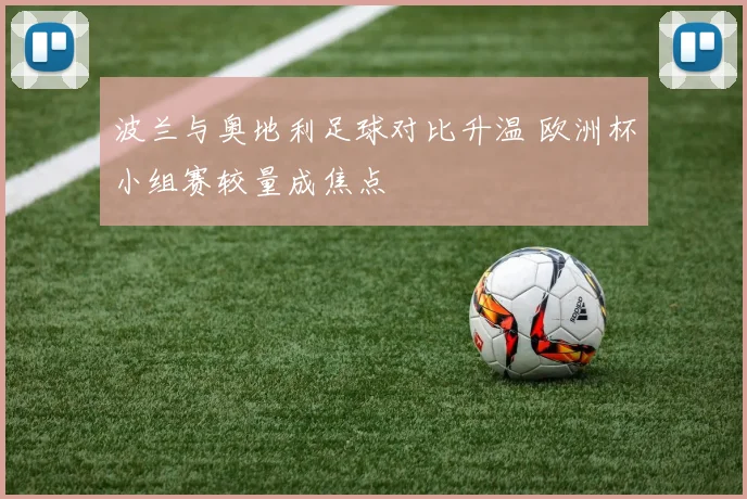 波兰与奥地利足球对比升温 欧洲杯小组赛较量成焦点