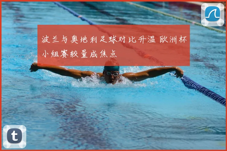 波兰与奥地利足球对比升温 欧洲杯小组赛较量成焦点