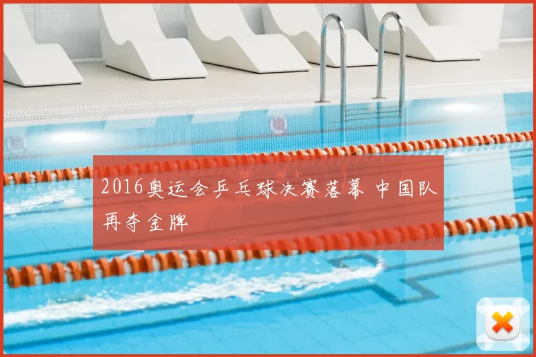 2016奥运会乒乓球决赛落幕 中国队再夺金牌