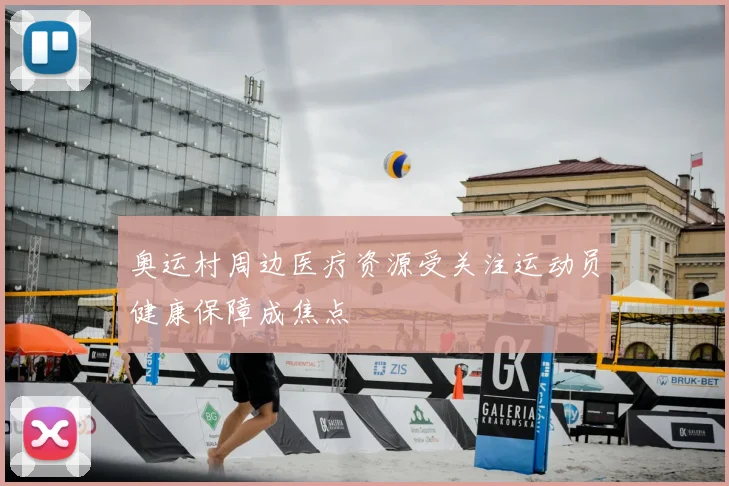 奥运村周边医疗资源受关注运动员健康保障成焦点
