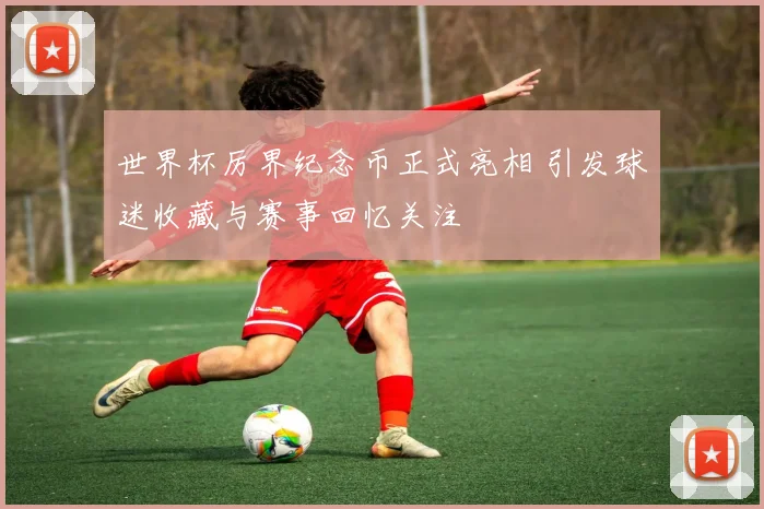 世界杯厉界纪念币正式亮相 引发球迷收藏与赛事回忆关注