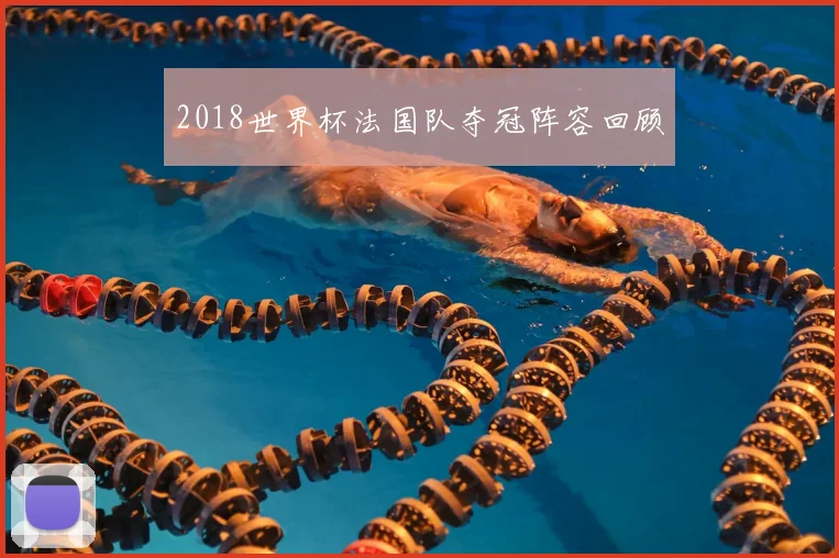 2018世界杯法国队夺冠阵容回顾
